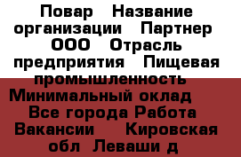 Повар › Название организации ­ Партнер, ООО › Отрасль предприятия ­ Пищевая промышленность › Минимальный оклад ­ 1 - Все города Работа » Вакансии   . Кировская обл.,Леваши д.